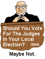 Unless you do some research before going to the polls, don't just pick judges and other local officials just because their name looks good. You are better off, as is your local community, if you skip this section and let those who know vote. As for judges, that would most likely be local attorneys and their staff.